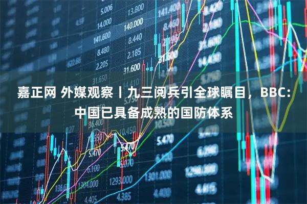 嘉正网 外媒观察丨九三阅兵引全球瞩目，BBC：中国已具备成熟的国防体系