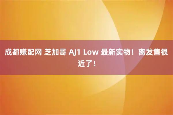 成都赚配网 芝加哥 AJ1 Low 最新实物！离发售很近了！