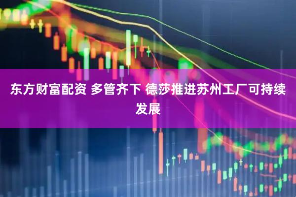 东方财富配资 多管齐下 德莎推进苏州工厂可持续发展