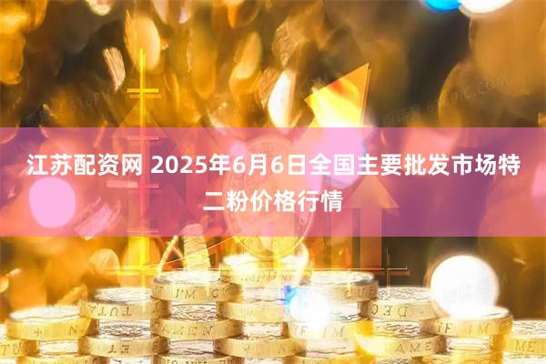 江苏配资网 2025年6月6日全国主要批发市场特二粉价格行情