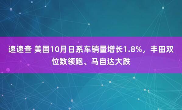 速速查 美国10月日系车销量增长1.8%，丰田双位数领跑、马自达大跌