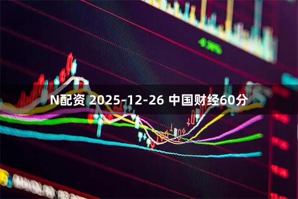 N配资 2025-12-26 中国财经60分