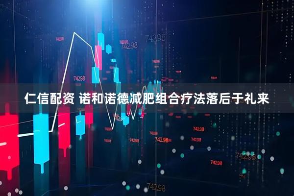 仁信配资 诺和诺德减肥组合疗法落后于礼来