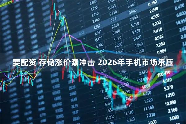 要配资 存储涨价潮冲击 2026年手机市场承压