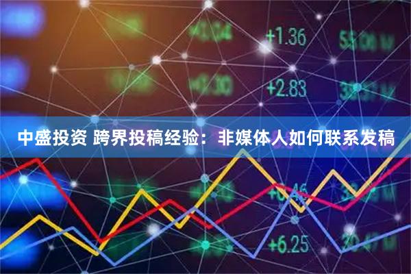 中盛投资 跨界投稿经验：非媒体人如何联系发稿