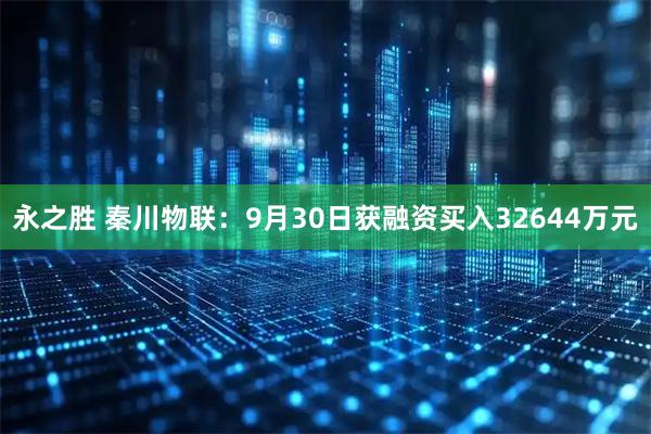 永之胜 秦川物联：9月30日获融资买入32644万元